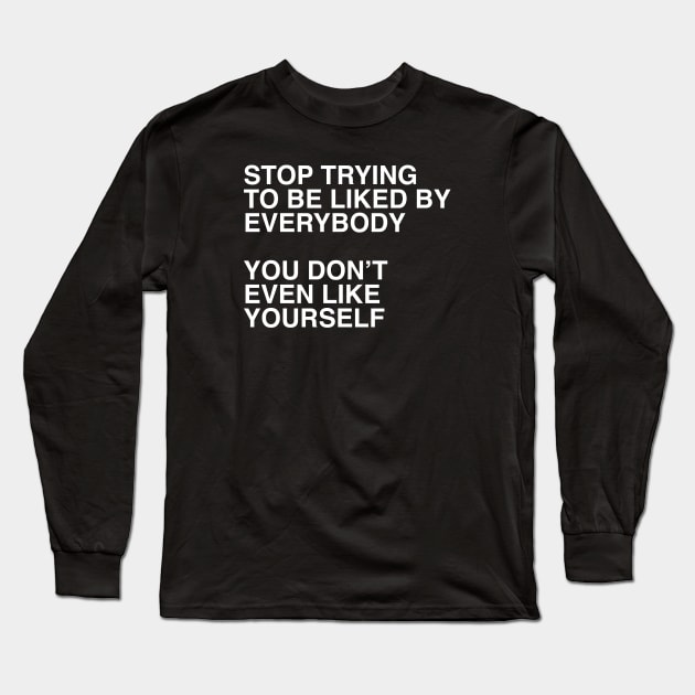 STOP TRYING TO BE LIKED BY EVERYBODY  YOU DON’T EVEN LIKE YOURSELF Long Sleeve T-Shirt by TheCosmicTradingPost